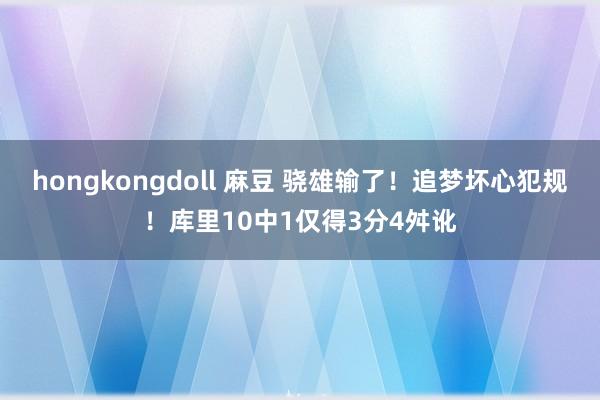 hongkongdoll 麻豆 骁雄输了！追梦坏心犯规！库里10中1仅得3分4舛讹