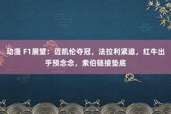 动漫 F1展望：迈凯伦夺冠，法拉利紧追，红牛出乎预念念，索伯链接垫底