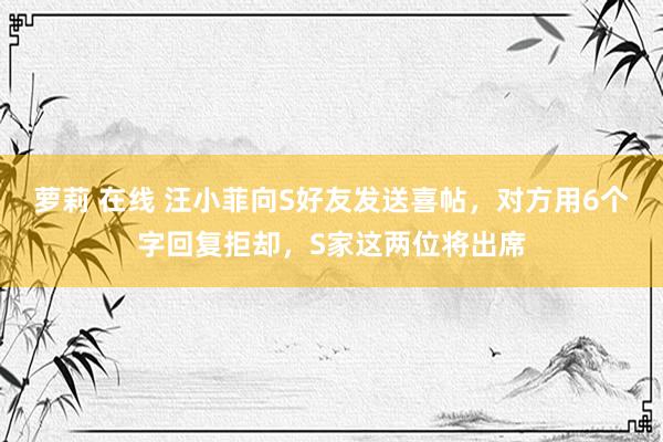 萝莉 在线 汪小菲向S好友发送喜帖，对方用6个字回复拒却，S家这两位将出席