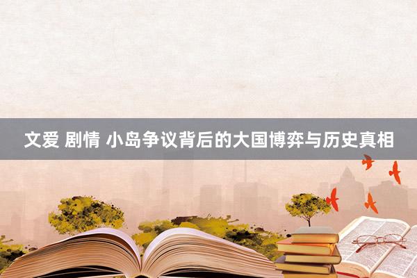 文爱 剧情 小岛争议背后的大国博弈与历史真相