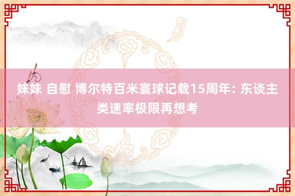 妹妹 自慰 博尔特百米寰球记载15周年: 东谈主类速率极限再想考