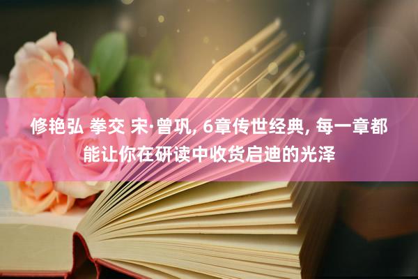 修艳弘 拳交 宋·曾巩， 6章传世经典， 每一章都能让你在研读中收货启迪的光泽