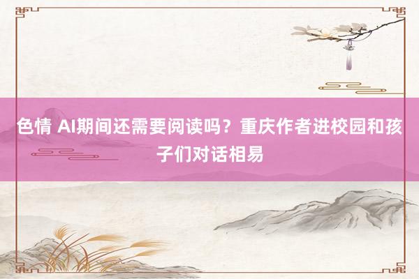 色情 AI期间还需要阅读吗？重庆作者进校园和孩子们对话相易