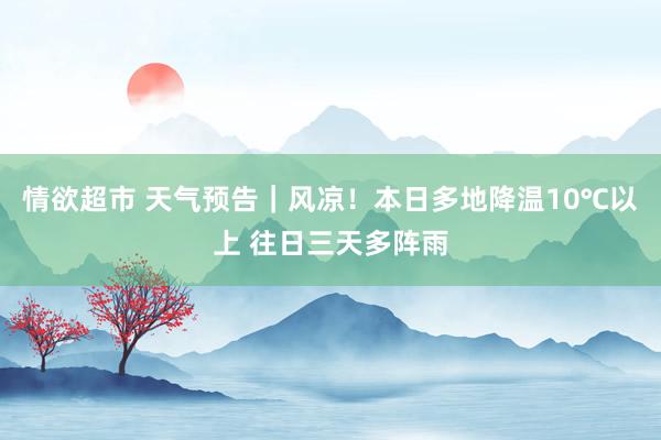 情欲超市 天气预告｜风凉！本日多地降温10℃以上 往日三天多阵雨