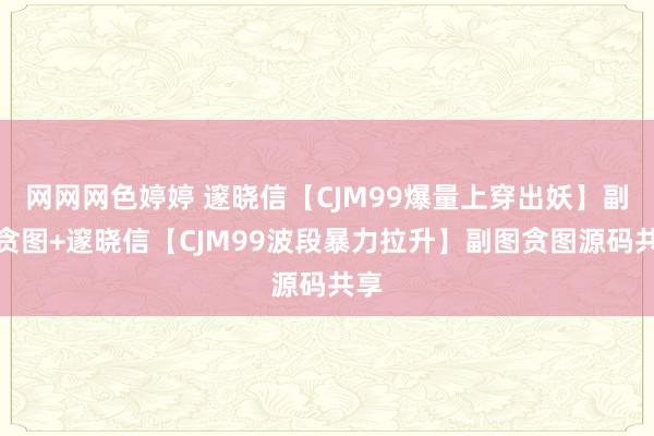 网网网色婷婷 邃晓信【CJM99爆量上穿出妖】副图贪图+邃晓信【CJM99波段暴力拉升】副图贪图源码共享