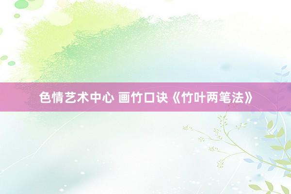 色情艺术中心 画竹口诀《竹叶两笔法》