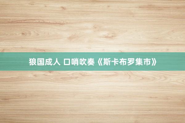 狼国成人 口哨吹奏《斯卡布罗集市》