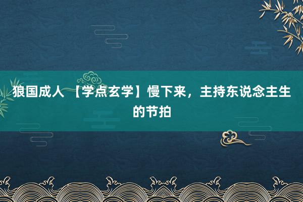 狼国成人 【学点玄学】慢下来，主持东说念主生的节拍