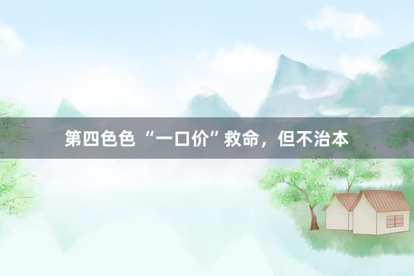 第四色色 “一口价”救命，但不治本