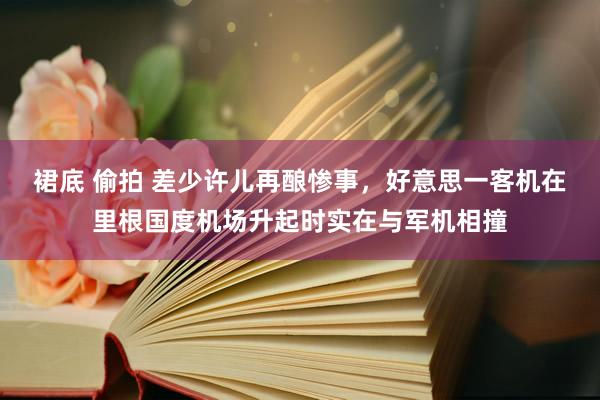 裙底 偷拍 差少许儿再酿惨事，好意思一客机在里根国度机场升起时实在与军机相撞